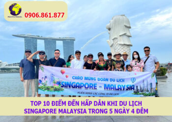 Top 10 điểm đến hấp dẫn khi du lịch Singapore Malaysia trong 5 ngày 4 đêm